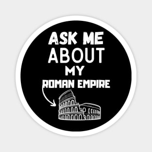 Ask Me About My Roman Empire Funny Ancient Roman history Tee, and the Roman Empire Magnet